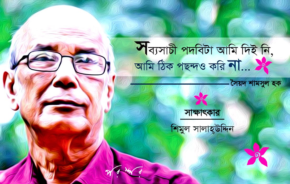 সব্যসাচী পদবিটা আমি দিই নি, আমি ঠিক পছন্দও করি না : সৈয়দ শামসুল হক