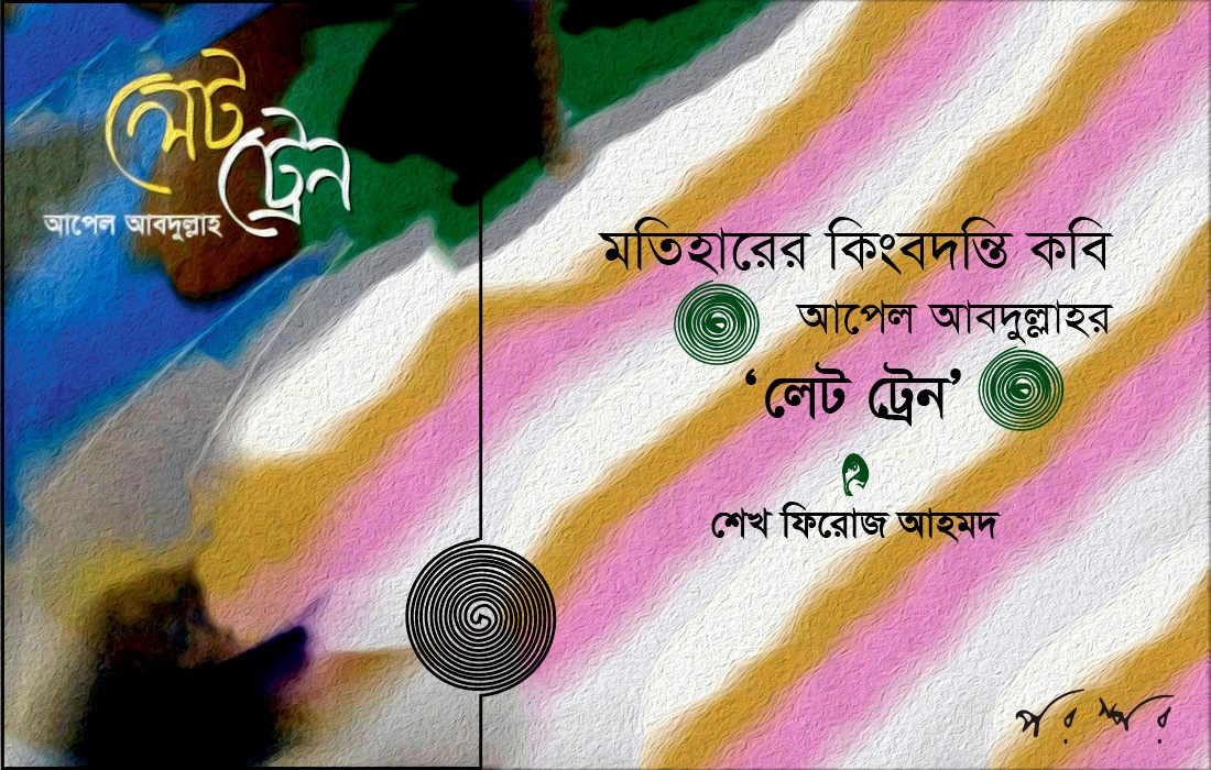 মতিহারের কিংবদন্তি কবি আপেল আবদুল্লাহর ‘লেট ট্রেন’