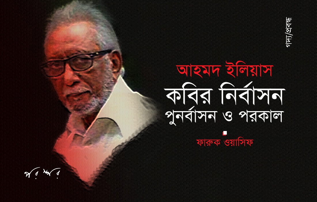 আহমদ ইলিয়াস : কবির নির্বাসন, পুনর্বাসন ও পরকাল